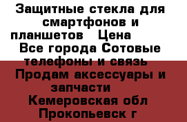 Защитные стекла для смартфонов и планшетов › Цена ­ 100 - Все города Сотовые телефоны и связь » Продам аксессуары и запчасти   . Кемеровская обл.,Прокопьевск г.